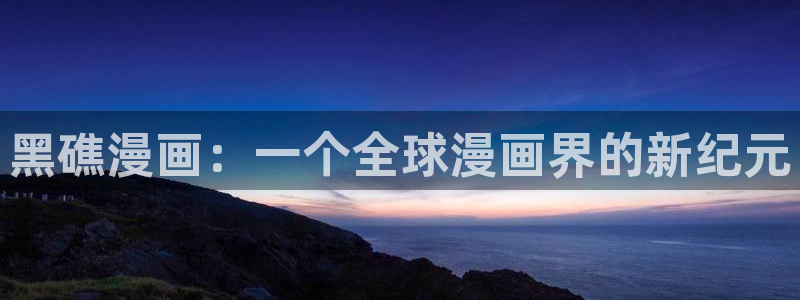 一拳超人哔咔漫画：黑礁漫画：一个全球漫画界的新纪元