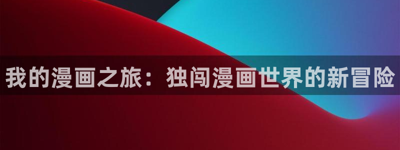 凡人修仙哔咔动漫：我的漫画之旅：独闯漫画世界的新冒险